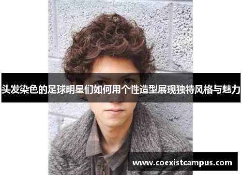 头发染色的足球明星们如何用个性造型展现独特风格与魅力