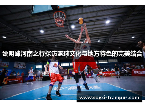 姚明峰河南之行探访篮球文化与地方特色的完美结合