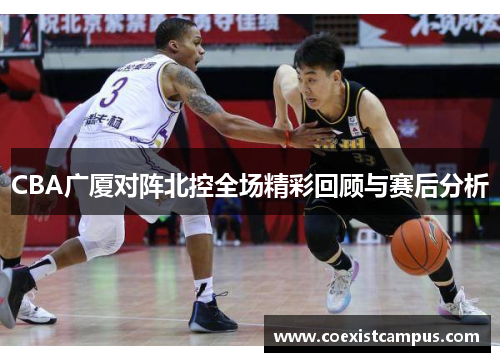 CBA广厦对阵北控全场精彩回顾与赛后分析